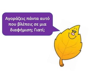 Αγοράηεισ πάντα αυτό
που βλζπεισ ςε μια
διαφιμιςθ; Γιατί;

 