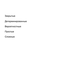 Закрытые
Детерминированные
Вероятностные
Простые
Сложные

 