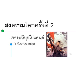 สงครามโลกครังที่ 2
้
เยอรมนีบกโปแลนด์
ุ
(1 กันยายน 1939)
15

 
