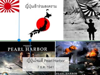 ญี่ปนเข้ าร่วมสงคราม
ุ่

ญี่ปนโจมตี Pearl Harbor
ุ่
7 ธ.ค. 1941

19

 