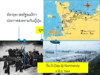อังกฤษ+สหรัฐอเมริ กา
ประกาศสงครามกับญี่ปน
ุ่

ยุทธนาวีเกาะ Midway

เยอรมนี+อิตาลี
ประกาศสงคราม
กับสหรัฐอเมริกา
11 ธ.ค. 1941

วัน D-Day @ Normandy
6 มิ.ย.1944

23

 