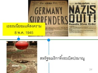เยอรมนียอมแพ้ สงคราม
8 พ.ค. 1945

สหรัฐอเมริ กาทิ ้งระเบิดปรมาณู
24

 