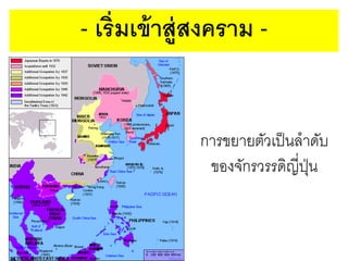 - เริ่มเข้ าส่ ูสงคราม -

การขยายตัวเป็ นลาดับ
ของจักรวรรดิญี่ปน
ุ่

 