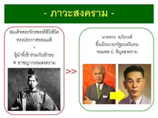 - ภาวะสงคราม สมเด็จพระจักรพรรดิฮิโรฮิโต
ทรงประกาศยอมแพ้
+

ผู้นาที่เข้ าร่วมกับอักษะ
= อาชญากรรมสงคราม

นายควง อภัยวงศ์
ขึ ้นเป็ นนายกรัฐมนตรี แทน
จอมพล ป. พิบลสงคราม
ู

 