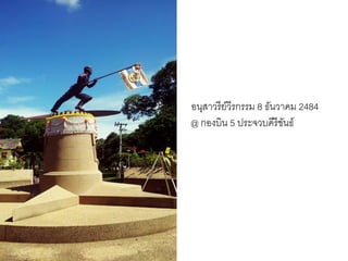 อนุสาวรี ย์วีรกรรม 8 ธันวาคม 2484
@ กองบิน 5 ประจวบคีรีขนธ์
ั

 