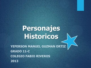 Personajes
Historicos
YEFERSON MANUEL GUZMAN ORTIZ
GRADO 11-C
COLEGIO FABIO RIVEROS
2013

 