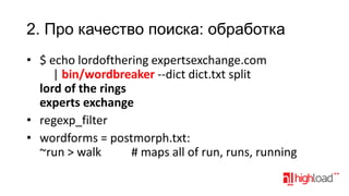 2. Про качество поиска: обработка
• $ echo lordofthering expertsexchange.com
| bin/wordbreaker --dict dict.txt split
lord of the rings
experts exchange
• regexp_filter
• wordforms = postmorph.txt:
~run > walk
# maps all of run, runs, running

 