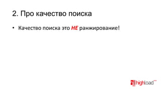 2. Про качество поиска
• Качество поиска это НЕ ранжирование!

 