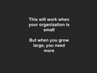 This will work when
your organization is
small
But when you grow
large, you need
more

 