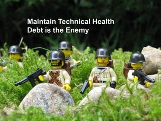 Maintain Technical Health
Debt is the Enemy

 
