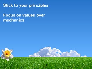 Stick to your principles
Focus on values over
mechanics

 