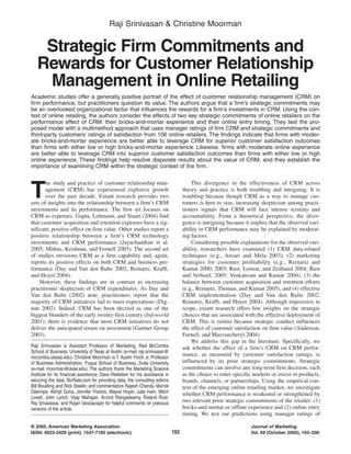 Raji Srinivasan & Christine Moorman

Strategic Firm Commitments and
Rewards for Customer Relationship
Management in Online Retailing
Academic studies offer a generally positive portrait of the effect of customer relationship management (CRM) on
firm performance, but practitioners question its value. The authors argue that a firm’s strategic commitments may
be an overlooked organizational factor that influences the rewards for a firm’s investments in CRM. Using the context of online retailing, the authors consider the effects of two key strategic commitments of online retailers on the
performance effect of CRM: their bricks-and-mortar experience and their online entry timing. They test the proposed model with a multimethod approach that uses manager ratings of firm CRM and strategic commitments and
third-party customers’ ratings of satisfaction from 106 online retailers. The findings indicate that firms with moderate bricks-and-mortar experience are better able to leverage CRM for superior customer satisfaction outcomes
than firms with either low or high bricks-and-mortar experience. Likewise, firms with moderate online experience
are better able to leverage CRM into superior customer satisfaction outcomes than firms with either low or high
online experience. These findings help resolve disparate results about the value of CRM, and they establish the
importance of examining CRM within the strategic context of the firm.
This divergence in the effectiveness of CRM across
theory and practice is both troubling and intriguing. It is
troubling because though CRM as a way to manage customers is here to stay, increasing skepticism among practitioners signals that CRM will face intense scrutiny and
accountability. From a theoretical perspective, the divergence is intriguing because it implies that the observed variability in CRM performance may be explained by moderating factors.
Considering possible explanations for the observed variability, researchers have examined (1) CRM data-related
techniques (e.g., Ansari and Mela 2003), (2) marketing
strategies for customer profitability (e.g., Reinartz and
Kumar 2000, 2003; Rust, Lemon, and Zeithaml 2004; Rust
and Verhoef, 2005; Venkatesan and Kumar 2004), (3) the
balance between customer acquisition and retention efforts
(e.g., Reinartz, Thomas, and Kumar 2005), and (4) effective
CRM implementation (Day and Van den Bulte 2002;
Reinartz, Krafft, and Hoyer 2004). Although impressive in
scope, extant research offers few insights on the strategic
choices that are associated with the effective deployment of
CRM. This is remiss because strategic conduct influences
the effect of customer satisfaction on firm value (Anderson,
Fornell, and Mazvancheryl 2004).
We address this gap in the literature. Specifically, we
ask whether the effect of a firm’s CRM on CRM performance, as measured by customer satisfaction ratings, is
influenced by its prior strategic commitments. Strategic
commitments can involve any long-term firm decision, such
as the choice to enter specific markets or invest in products,
brands, channels, or partnerships. Using the empirical context of the emerging online retailing market, we investigate
whether CRM performance is weakened or strengthened by
two relevant prior strategic commitments of the retailer: (1)
bricks-and-mortar or offline experience and (2) online entry
timing. We test our predictions using manager ratings of

he study and practice of customer relationship management (CRM) has experienced explosive growth
over the past decade. Extant research provides two
sets of insights into the relationship between a firm’s CRM
investments and its performance. The first set focuses on
CRM as expenses. Gupta, Lehmann, and Stuart (2004) find
that customer acquisition and retention expenses have a significant, positive effect on firm value. Other studies report a
positive relationship between a firm’s CRM technology
investments and CRM performance (Jayachandran et al.
2005; Mithas, Krishnan, and Fornell 2005). The second set
of studies envisions CRM as a firm capability and, again,
reports its positive effects on both CRM and business performance (Day and Van den Bulte 2002; Reinartz, Krafft,
and Hoyer 2004).
However, these findings are in contrast to increasing
practitioner skepticism of CRM expenditures. As Day and
Van den Bulte (2002) note, practitioners report that the
majority of CRM initiatives fail to meet expectations (Dignan 2002). Indeed, CRM has been decried as one of the
biggest blunders of the early twenty-first century (Infoworld
2001); there is evidence that most CRM initiatives do not
deliver the anticipated return on investment (Gartner Group
2003).

T

Raji Srinivasan is Assistant Professor of Marketing, Red McCombs
School of Business, University of Texas at Austin (e-mail: raji.srinivasan@
mccombs.utexas.edu). Christine Moorman is T. Austin Finch Jr. Professor
of Business Administration, Fuqua School of Business, Duke University
(e-mail: moorman@duke.edu). The authors thank the Marketing Science
Institute for its financial assistance; Dave Reibstein for his assistance in
securing the data; BizRate.com for providing data; the consulting editors
Bill Boulding and Rick Staelin; and commentators Rajesh Chandy, Marnik
Dekimpe, Abhijit Guha, Jennifer Francis, Wayne Hoyer, Julie Irwin, Mitch
Lovett, John Lynch, Vijay Mahajan, Arvind Rangaswamy, Roland Rust,
Raj Srivastava, and Rajan Varadarajan for helpful comments on previous
versions of the article.

© 2005, American Marketing Association
ISSN: 0022-2429 (print), 1547-7185 (electronic)

193

Journal of Marketing
Vol. 69 (October 2005), 193–200

 