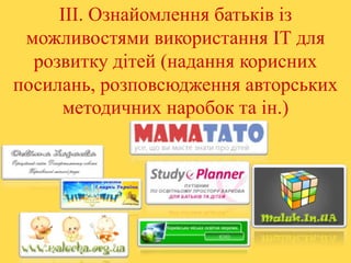 ІІІ. Ознайомлення батьків із
можливостями використання ІТ для
розвитку дітей (надання корисних
посилань, розповсюдження авторських
методичних наробок та ін.)

 
