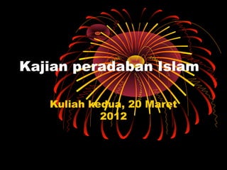 Kajian peradaban Islam
Kuliah kedua, 20 Maret
2012

 