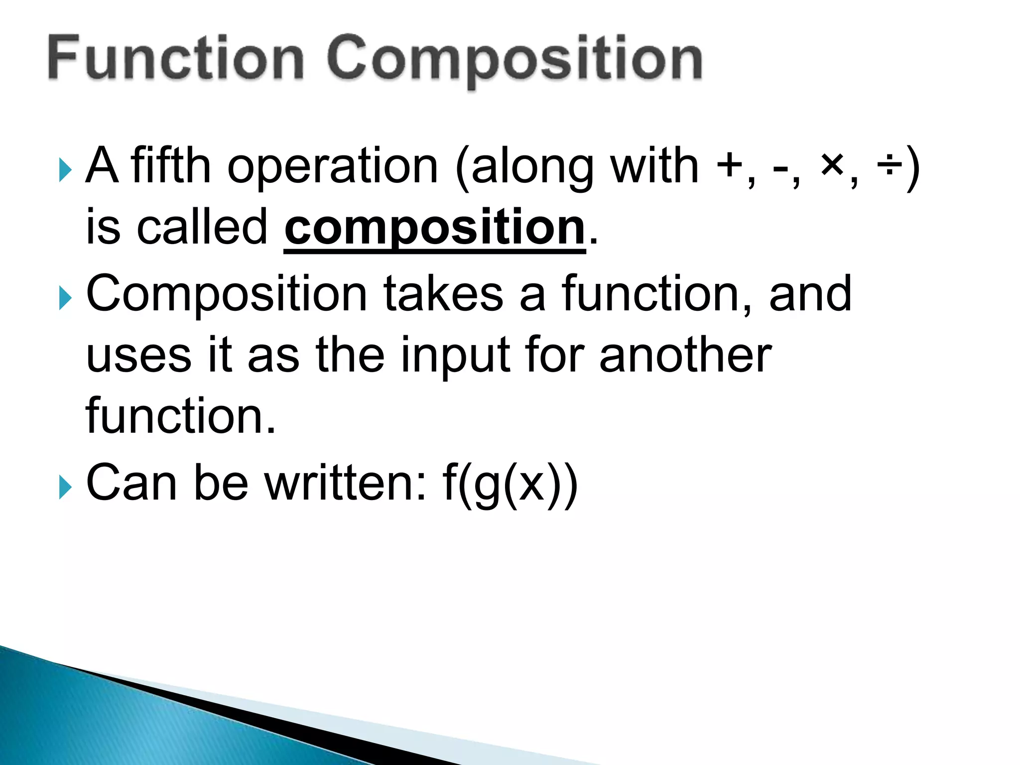  A fifth operation (along with +, -, ×, ÷)
is called composition.
Composition takes a function, and
uses it as the input for another
function.
Can be written: f(g(x))