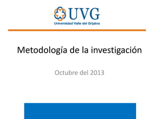 Metodología de la investigación
Octubre del 2013

 