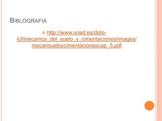 BIBLOGRAFIA
http://www.uned.es/dptoicf/mecanica_del_suelo_y_cimentaciones/images/
mecansueloycimentacionescap_5.pdf


 