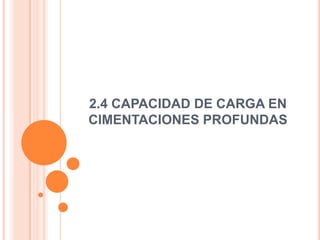 2.4 CAPACIDAD DE CARGA EN
CIMENTACIONES PROFUNDAS

 