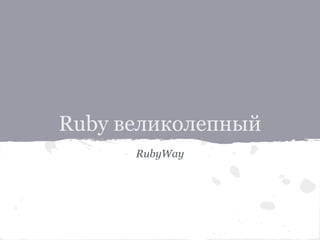 Ruby великолепный
RubyWay

 