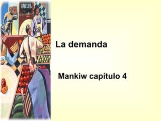 La demanda
Mankiw capítulo 4

 