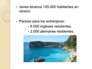 

Javea alcanza 150.000 habitantes en
verano.



Paraíso para los extranjeros:
- 6.000 ingleses residentes.
- 2.000 alemanes residentes.

 