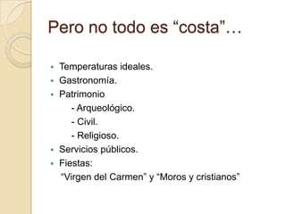 Pero no todo es “costa”…







Temperaturas ideales.
Gastronomía.
Patrimonio
- Arqueológico.
- Civil.
- Religioso.
Servicios públicos.
Fiestas:
“Virgen del Carmen” y “Moros y cristianos”

 