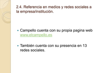 2.4. Referencia en medios y redes sociales a
la empresa/institución.



Campello cuenta con su propia pagina web
www.elcampello.es



También cuenta con su presencia en 13
redes sociales.

 