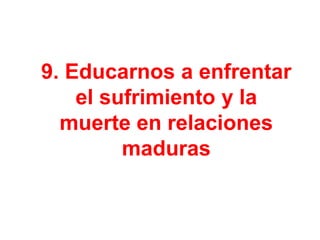 9. Educarnos a enfrentar
el sufrimiento y la
muerte en relaciones
maduras

 