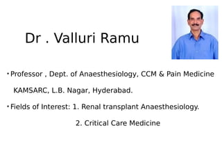 Dr . Valluri Ramu
• Professor , Dept. of Anaesthesiology, CCM & Pain Medicine
KAMSARC, L.B. Nagar, Hyderabad.
• Fields of Interest: 1. Renal transplant Anaesthesiology.
2. Critical Care Medicine

 