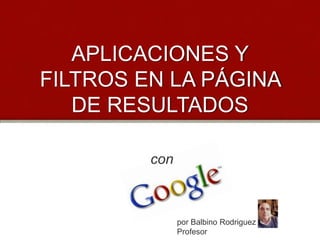 APLICACIONES Y
FILTROS EN LA PÁGINA
DE RESULTADOS
con

por Balbino Rodriguez
Profesor

 