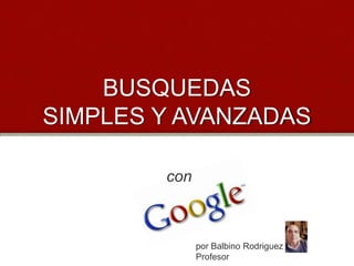 BUSQUEDAS
SIMPLES Y AVANZADAS
con

por Balbino Rodriguez
Profesor

 