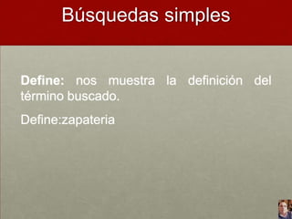 Búsquedas simples

Define: nos muestra la definición del
término buscado.

Define:zapateria

 