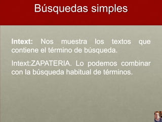 Búsquedas simples
Intext: Nos muestra los textos
contiene el término de búsqueda.

que

Intext:ZAPATERIA. Lo podemos combinar
con la búsqueda habitual de términos.

 