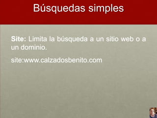 Búsquedas simples
Site: Limita la búsqueda a un sitio web o a
un dominio.
site:www.calzadosbenito.com

 
