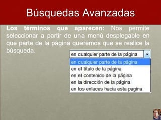 Búsquedas Avanzadas
Los términos que aparecen: Nos permite
seleccionar a partir de una menú desplegable en
que parte de la página queremos que se realice la
búsqueda.

 