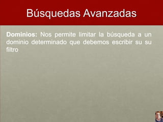 Búsquedas Avanzadas
Dominios: Nos permite limitar la búsqueda a un
dominio determinado que debemos escribir su su
filtro

 