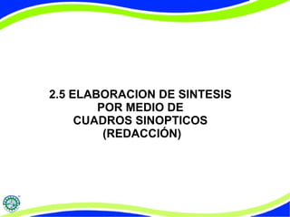 2.5 ELABORACION DE SINTESIS
POR MEDIO DE
CUADROS SINOPTICOS
(REDACCIÓN)

 