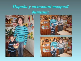 Поради у вихованні творчої
дитини:

 