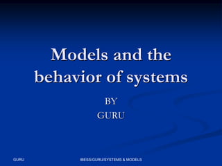 Models and the
behavior of systems
BY
GURU

GURU

IBESS/GURU/SYSTEMS & MODELS

 