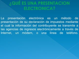 ¿QUÉ ES UNA PRESENTACION
ELECTRONICA?
La presentación electrónica es un método de
presentación de su declaración de impues...