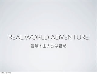 REAL WORLD ADVENTURE
冒険の主人公は君だ

13年11月1日金曜日

 