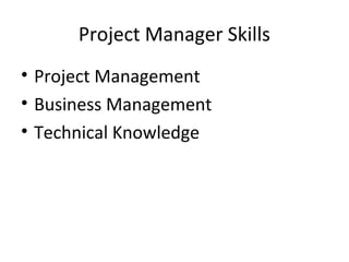 Project Manager Skills
• Project Management
• Business Management
• Technical Knowledge

 