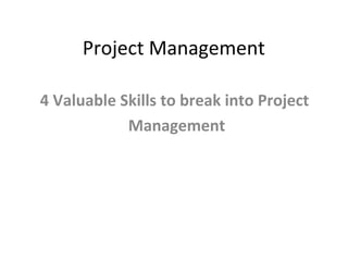 Project Management
4 Valuable Skills to break into Project
Management

 