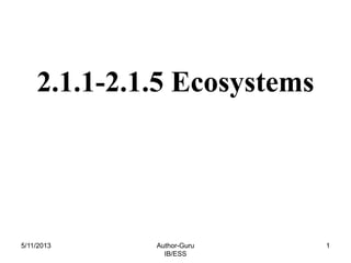 2.1.1-2.1.5 Ecosystems

5/11/2013

Author-Guru
IB/ESS

1

 