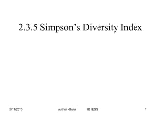 2.3.5 Simpson’s Diversity Index

5/11/2013

Author -Guru

IB /ESS

1

 