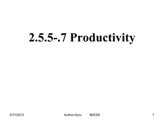 2.5.5-.7 Productivity

5/11/2013

Author-Guru

IB/ESS

1

 