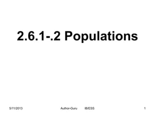 2.6.1-.2 Populations

5/11/2013

Author-Guru

IB/ESS

1

 