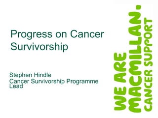 Progress on Cancer
Survivorship
Stephen Hindle
Cancer Survivorship Programme
Lead

 