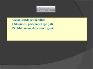 



Vizioni caktohet në fillim
I Shkurtë – preferohet një fjali
Përfshin menaxhmentin e gjerë

 