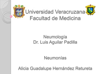 Universidad Veracruzana
Facultad de Medicina

Neumología
Dr. Luis Aguilar Padilla

Neumonías
Alicia Guadalupe Hernández Retureta

 